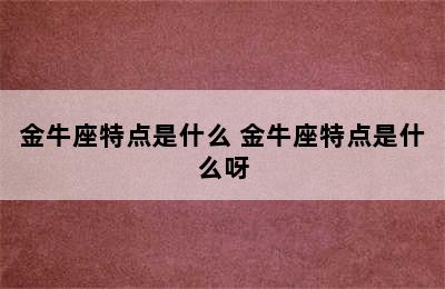 金牛座特点是什么 金牛座特点是什么呀